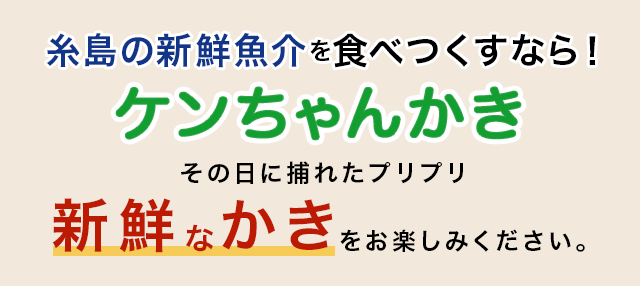 糸島の新鮮魚介を食べつくすなら ケンちゃんかきその日に捕れたプリプリ新鮮なかきをお楽しみください。